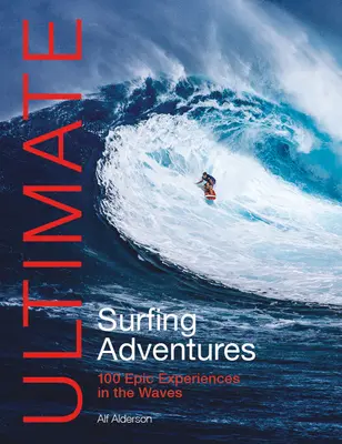 Aventuras definitivas en el surf: 100 experiencias épicas en las olas - Ultimate Surfing Adventures: 100 Epic Experiences in the Waves