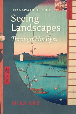 Utagawa Hiroshige: Paisajes a través de sus ojos - Utagawa Hiroshige: Seeing Landscapes Through His Eyes