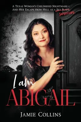 Yo soy Abigail: La pesadilla infantil de una tejana y su huida del infierno como esclava sexual/superviviente - I Am Abigail: A Texas Woman's Childhood Nightmare - And Her Escape From Hell as a Sex Slave/Survivor