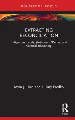 Extraer la reconciliación: Tierras indígenas, residuos (in)humanos y ajuste de cuentas colonial - Extracting Reconciliation: Indigenous Lands, (In)Human Wastes, and Colonial Reckoning
