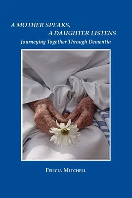 Una madre habla, una hija escucha: Un viaje juntos a través de la demencia - A Mother Speaks, A Daughter Listens: Journeying Together Through Dementia