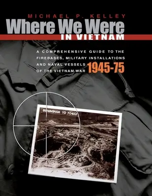 Dónde estuvimos en Vietnam: Guía completa de las bases de operaciones, instalaciones militares y buques de la guerra de Vietnam - 1945-75 - Where We Were in Vietnam: A Comprehensive Guide to the Firebases, Military Installations and Naval Vessels of the Vietnam War - 1945-75