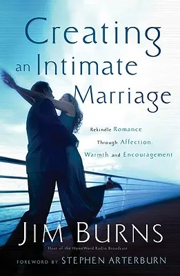 Cómo crear un matrimonio íntimo: Reavivar el romance a través del afecto, la calidez y el aliento - Creating an Intimate Marriage: Rekindle Romance Through Affection, Warmth and Encouragement