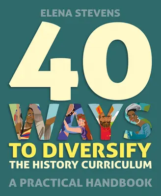 40 maneras de diversificar el plan de estudios de Historia: Manual práctico - 40 Ways to Diversify the History Curriculum: A Practical Handbook