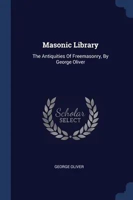 Biblioteca Masónica: Las antigüedades de la masonería, por George Oliver - Masonic Library: The Antiquities Of Freemasonry, By George Oliver