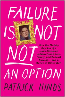 El fracaso no es una opción: Cómo el regordete hijo gay de una lesbiana obsesionada con Jesús encontró el amor, la familia y el éxito en los podcasts... y un montón de cosas más. - Failure Is Not Not an Option: How the Chubby Gay Son of a Jesus-Obsessed Lesbian Found Love, Family, and Podcast Success . . . and a Bunch of Other