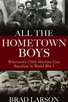All the Hometown Boys: El 150º Batallón de Ametralladoras de Wisconsin en la Primera Guerra Mundial - All the Hometown Boys: Wisconsin's 150th Machine Gun Battalion in World War I