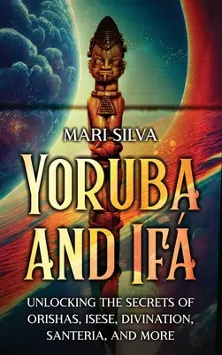 Yoruba e If: Desvelando los secretos de los orishas, el isese, la adivinacin, la santeria y mucho ms - Yoruba and If: Unlocking the Secrets of Orishas, Isese, Divination, Santeria, and More