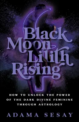 Black Moon Lilith Rising: Cómo liberar el poder de la divinidad femenina oscura a través de la astrología - Black Moon Lilith Rising: How to Unlock the Power of the Dark Divine Feminine Through Astrology