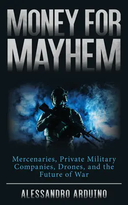 Dinero para el caos: Mercenarios, empresas militares privadas, drones y el futuro de la guerra - Money for Mayhem: Mercenaries, Private Military Companies, Drones, and the Future of War