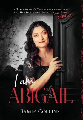 Yo soy Abigail: La pesadilla infantil de una tejana y su huida del infierno como esclava sexual/superviviente - I Am Abigail: A Texas Woman's Childhood Nightmare - And Her Escape From Hell as a Sex Slave/Survivor