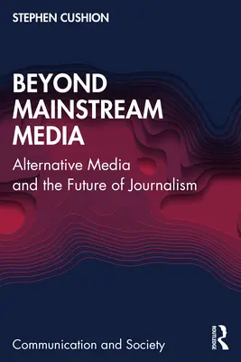 Más allá de los medios dominantes: Los medios alternativos y el futuro del periodismo - Beyond Mainstream Media: Alternative Media and the Future of Journalism