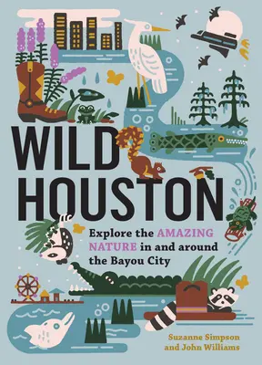 Houston salvaje: Explore la asombrosa naturaleza de la ciudad del pantano y sus alrededores - Wild Houston: Explore the Amazing Nature in and Around the Bayou City