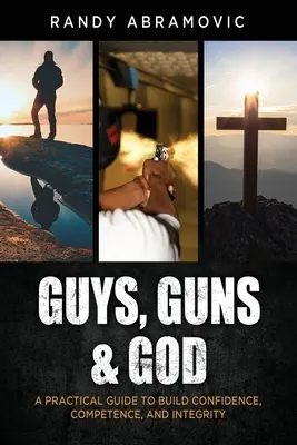 Guys, Guns & God: Una Guía Práctica para Construir Confianza, Competencia e Integridad - Guys, Guns & God: A Practical Guide to Build Confidence, Competence and Integrity