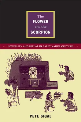 La flor y el escorpión: Sexualidad y ritual en la cultura nahua primitiva - The Flower and the Scorpion: Sexuality and Ritual in Early Nahua Culture