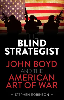 El estratega ciego: John Boyd y el arte de la guerra estadounidense - The Blind Strategist: John Boyd and the American Art of War