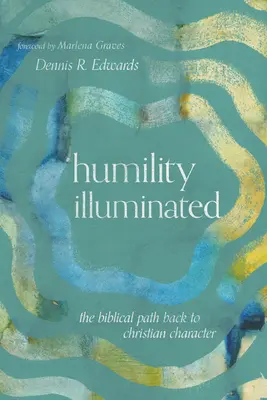 La humildad iluminada: El camino bíblico de regreso al carácter cristiano - Humility Illuminated: The Biblical Path Back to Christian Character