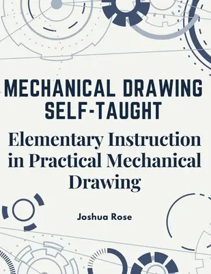 Dibujo Mecánico Autodidacta: Instrucción elemental de dibujo mecánico práctico - Mechanical Drawing Self-Taught: Elementary Instruction in Practical Mechanical Drawing