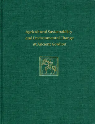 Sostenibilidad agrícola y cambio medioambiental en la antigua Gordion: Gordion Special Studies 8 - Agricultural Sustainability and Environmental Change at Ancient Gordion: Gordion Special Studies 8