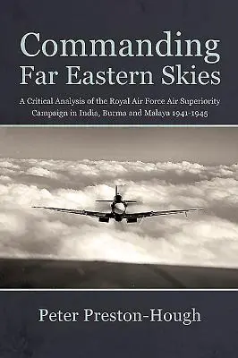 Al mando de los cielos de Extremo Oriente: Un análisis crítico de la campaña de superioridad aérea de la Royal Air Force en India, Birmania y Malaya 1941-1945 - Commanding Far Eastern Skies: A Critical Analysis of the Royal Air Force Air Superiority Campaign in India, Burma and Malaya 1941-1945