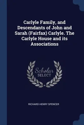 Familia Carlyle y descendientes de John y Sarah (Fairfax) Carlyle. La casa Carlyle y sus asociaciones - Carlyle Family, and Descendants of John and Sarah (Fairfax) Carlyle. The Carlyle House and its Associations