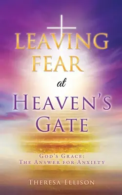 DEJANDO EL MIEDO A LA PUERTA DEL CIELO: La Gracia de Dios: La respuesta a la ansiedad - LEAVING FEAR at HEAVEN'S GATE: God's Grace: The Answer for Anxiety