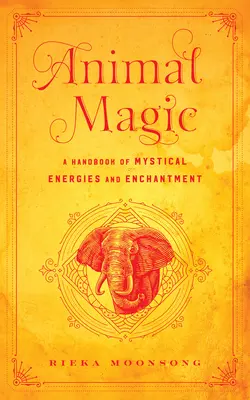 Magia Animal: Manual de Energías Místicas y Encantamientos - Animal Magic: A Handbook of Mystical Energies and Enchantment