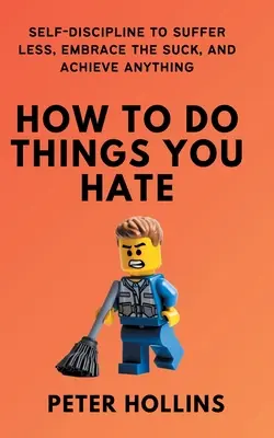 Cómo hacer las cosas que odias: Autodisciplina para sufrir menos, aceptar el asco y conseguir cualquier cosa - How To Do Things You Hate: Self-Discipline to Suffer Less, Embrace the Suck, and Achieve Anything