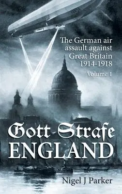 Gott Strafe England: El asalto aéreo alemán contra Gran Bretaña 1914-1918: Volumen 1 - Gott Strafe England: The German Air Assault Against Great Britain 1914-1918: Volume 1