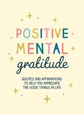 Gratitud mental positiva: Citas y afirmaciones para ayudarte a apreciar las cosas buenas de la vida - Positive Mental Gratitude: Quotes and Affirmations to Help You Appreciate the Good Things in Life