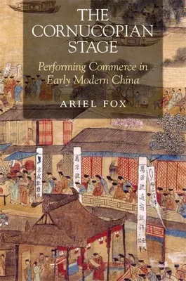 El escenario cornucopiano: El comercio escénico en la China moderna temprana - The Cornucopian Stage: Performing Commerce in Early Modern China