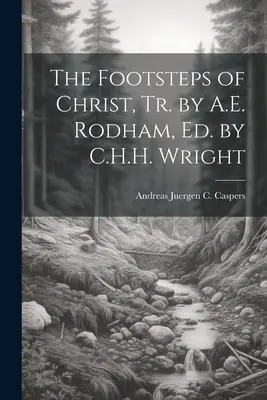 Las huellas de Cristo, Tr. de A.E. Rodham, Ed. de C.H.H. Wright - The Footsteps of Christ, Tr. by A.E. Rodham, Ed. by C.H.H. Wright