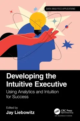 Desarrollo del ejecutivo intuitivo: Uso de la analítica y la intuición para el éxito - Developing the Intuitive Executive: Using Analytics and Intuition for Success