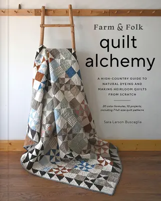 Farm & Folk Quilt Alchemy: A High-Country Guide to Natural Dyeing and Making Heirloom Quilts from Scratch (La alquimia de los edredones agrícolas y populares: una guía de la alta montaña para teñir de forma natural y hacer edredones heredados desde cero) - Farm & Folk Quilt Alchemy: A High-Country Guide to Natural Dyeing and Making Heirloom Quilts from Scratch