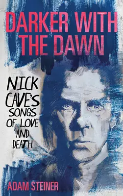 Darker with the Dawn: Canciones de amor y muerte de Nick Cave - Darker with the Dawn: Nick Cave's Songs of Love and Death