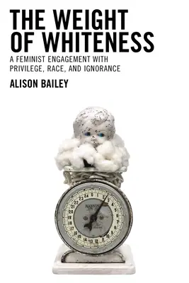 El peso de la blancura: Un compromiso feminista con los privilegios, la raza y la ignorancia - The Weight of Whiteness: A Feminist Engagement with Privilege, Race, and Ignorance