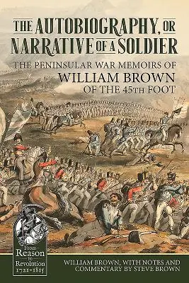 La Autobiografía o Narrativa de un Soldado: Memorias de la Guerra Peninsular de William Brown, del 45º de a pie - The Autobiography or Narrative of a Soldier: The Peninsular War Memoirs of William Brown of the 45th Foot