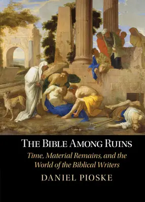 La Biblia entre ruinas - Tiempo, restos materiales y el mundo de los escritores bíblicos (Pioske Daniel (University of St Thomas Minnesota)) - Bible Among Ruins - Time, Material Remains, and the World of the Biblical Writers (Pioske Daniel (University of St Thomas Minnesota))