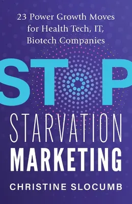 Stop Starvation Marketing: 23 poderosos movimientos de crecimiento para empresas de tecnología sanitaria, TI y biotecnología - Stop Starvation Marketing: 23 Power Growth Moves for Health Tech, IT, Biotech Companies