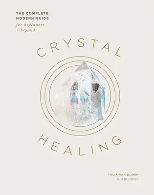 Curación con cristales: La Guía Moderna Completa para Principiantes y Más Allá - Crystal Healing: The Complete Modern Guide for Beginners and Beyond