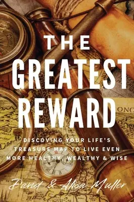 La mayor recompensa: Descubriendo El Mapa Del Tesoro De Tu Vida Para Vivir Aún Más Sano, Rico Y Sabio - The Greatest Reward: Discovering Your Life's Treasure Map To Live Even More Healthy, Wealthy & Wise