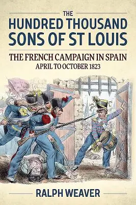 Los cien mil hijos de San Luis: La campaña francesa en España de abril a octubre de 1823 - The Hundred Thousand Sons of St Louis: The French Campaign in Spain April to October 1823