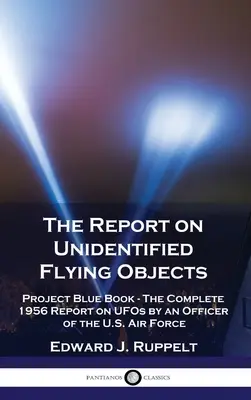 El Informe sobre Objetos Voladores No Identificados: Proyecto Libro Azul - El informe completo de 1956 sobre los ovnis realizado por un oficial de las Fuerzas Aéreas de EE.UU. - The Report on Unidentified Flying Objects: Project Blue Book - The Complete 1956 Report on UFOs by an Officer of the U.S. Air Force