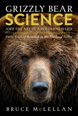 La ciencia del oso pardo y el arte de vivir en la naturaleza: Cuarenta años de investigación en el valle de Flathead - Grizzly Bear Science and the Art of a Wilderness Life: Forty Years of Research in the Flathead Valley