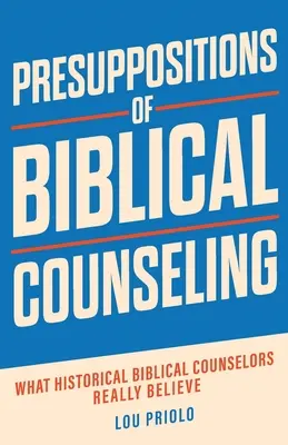 Presupuestos del asesoramiento bíblico: Lo que realmente creen los consejeros bíblicos históricos - Presuppositions of Biblical Counseling: What Historical Biblical Counselors Really Believe