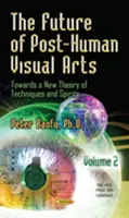 El futuro de las artes visuales posthumanas - Hacia una nueva teoría de las técnicas y los espíritus -- Volumen 2 - Future of Post-Human Visual Arts - Towards a New Theory of Techniques and Spirits -- Volume 2