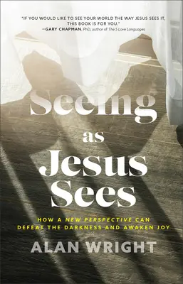 Ver como ve Jesús: Cómo una nueva perspectiva puede vencer la oscuridad y despertar la alegría - Seeing as Jesus Sees: How a New Perspective Can Defeat the Darkness and Awaken Joy