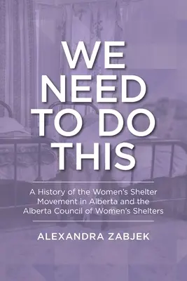 Tenemos que hacerlo: Historia del movimiento de refugios para mujeres en Alberta y del Consejo de Refugios para Mujeres de Alberta - We Need to Do This: A History of the Women's Shelter Movement in Alberta and the Alberta Council of Women's Shelters