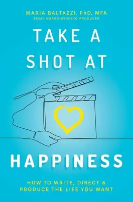 Take a Shot at Happiness: Cómo escribir, dirigir y producir la vida que deseas - Take a Shot at Happiness: How to Write, Direct & Produce the Life You Want
