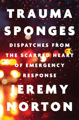 Esponjas traumáticas: Despachos desde el corazón cicatrizado de la respuesta de emergencia - Trauma Sponges: Dispatches from the Scarred Heart of Emergency Response